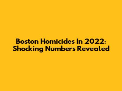 Boston Homicides In 2022: Shocking Numbers Revealed