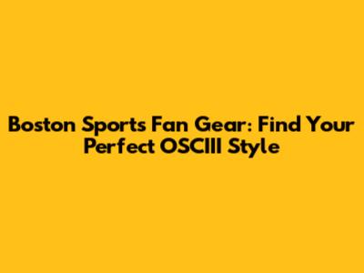 Boston Sports Fan Gear: Find Your Perfect OSCIII Style