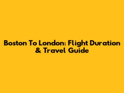 Boston To London: Flight Duration & Travel Guide