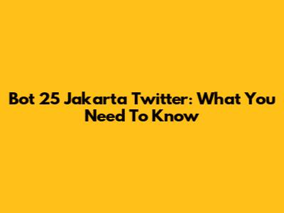 Bot 25 Jakarta Twitter: What You Need To Know