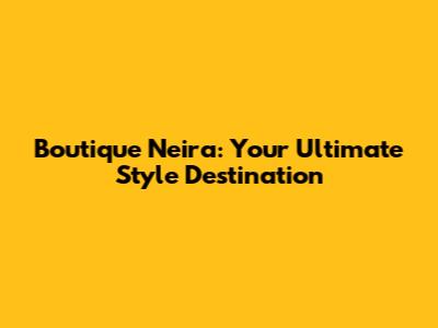 Boutique Neira: Your Ultimate Style Destination