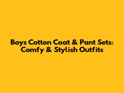 Boys' Cotton Coat & Pant Sets: Comfy & Stylish Outfits