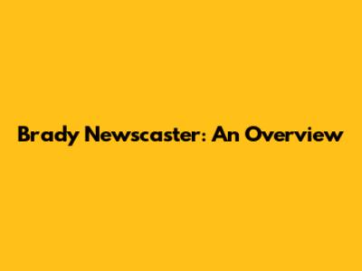 Brady Newscaster: An Overview