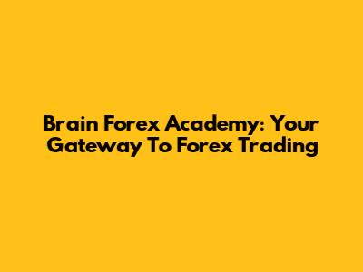 Brain Forex Academy: Your Gateway To Forex Trading