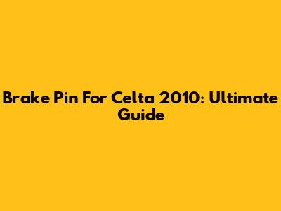 Brake Pin For Celta 2010: Ultimate Guide