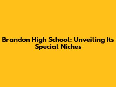 Brandon High School: Unveiling Its Special Niches