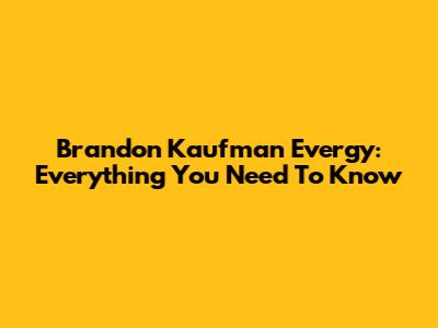 Brandon Kaufman Evergy: Everything You Need To Know