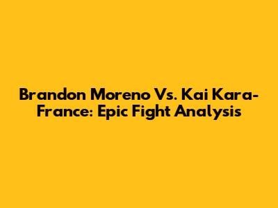 Brandon Moreno Vs. Kai Kara-France: Epic Fight Analysis