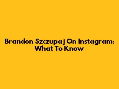 Brandon Szczupaj On Instagram: What To Know