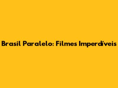 Brasil Paralelo: Filmes Imperdíveis