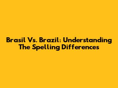 Brasil Vs. Brazil: Understanding The Spelling Differences