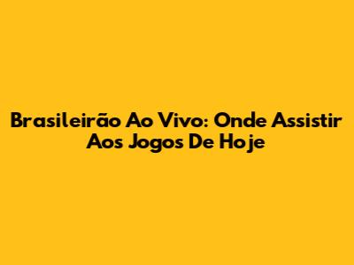 Brasileirão Ao Vivo: Onde Assistir Aos Jogos De Hoje