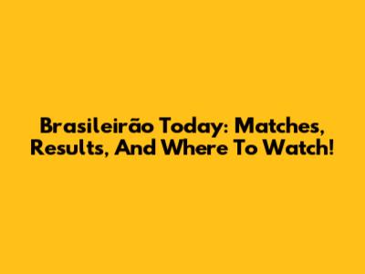 Brasileirão Today: Matches, Results, And Where To Watch!