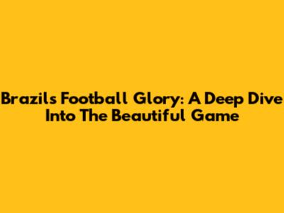 Brazil's Football Glory: A Deep Dive Into The Beautiful Game