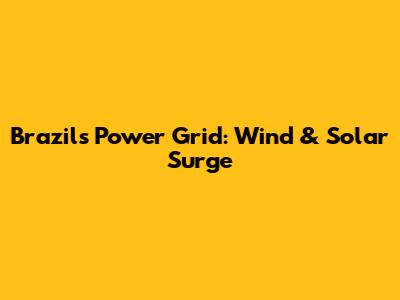 Brazil's Power Grid: Wind & Solar Surge