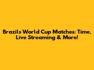 Brazil's World Cup Matches: Time, Live Streaming & More!
