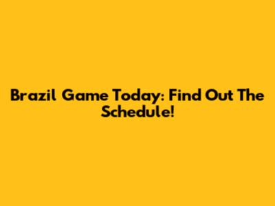 Brazil Game Today: Find Out The Schedule!