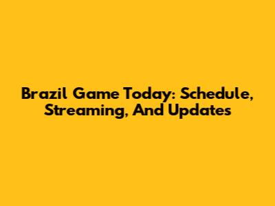 Brazil Game Today: Schedule, Streaming, And Updates