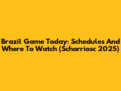 Brazil Game Today: Schedules And Where To Watch (Schorriosc 2025)
