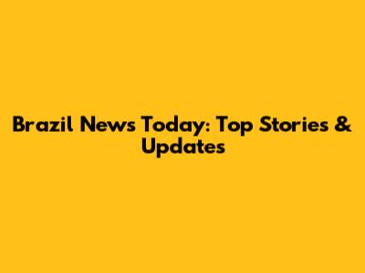 Brazil News Today: Top Stories & Updates