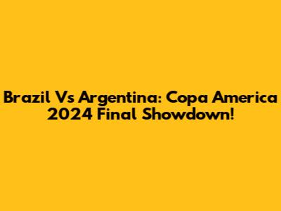 Brazil Vs Argentina: Copa America 2024 Final Showdown!