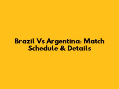 Brazil Vs Argentina: Match Schedule & Details