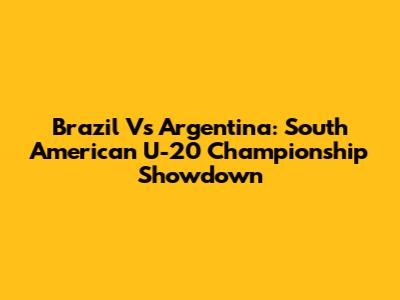 Brazil Vs Argentina: South American U-20 Championship Showdown