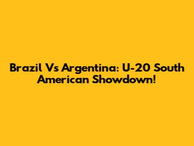 Brazil Vs Argentina: U-20 South American Showdown!