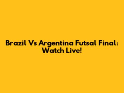 Brazil Vs Argentina Futsal Final: Watch Live!