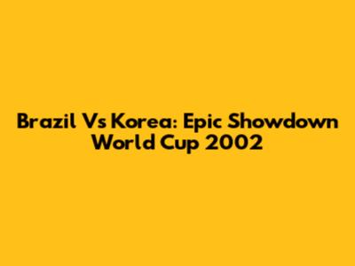 Brazil Vs Korea: Epic Showdown World Cup 2002