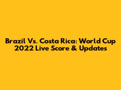 Brazil Vs. Costa Rica: World Cup 2022 Live Score & Updates