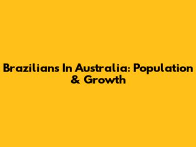 Brazilians In Australia: Population & Growth