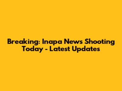 Breaking: Inapa News Shooting Today - Latest Updates