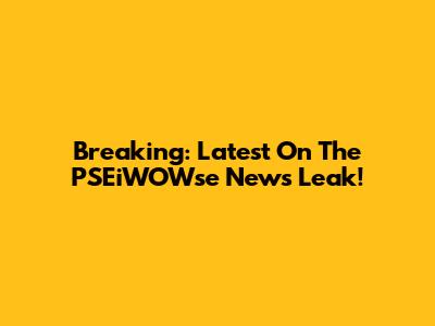 Breaking: Latest On The PSEiWOWse News Leak!