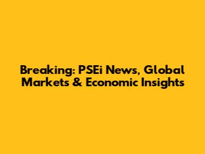 Breaking: PSEi News, Global Markets & Economic Insights
