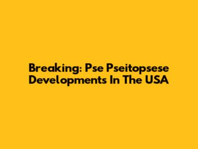 Breaking: Pse Pseitopsese Developments In The USA