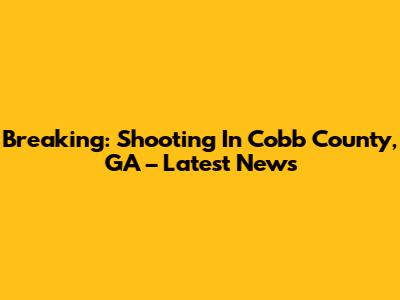 Breaking: Shooting In Cobb County, GA – Latest News