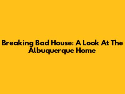 Breaking Bad House: A Look At The Albuquerque Home