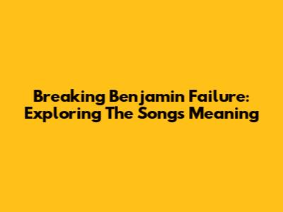 Breaking Benjamin Failure: Exploring The Song's Meaning