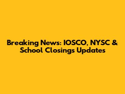 Breaking News: IOSCO, NYSC & School Closings Updates