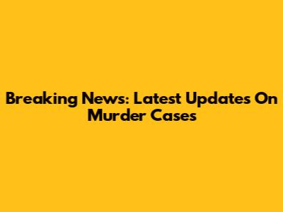 Breaking News: Latest Updates On Murder Cases
