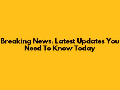 Breaking News: Latest Updates You Need To Know Today