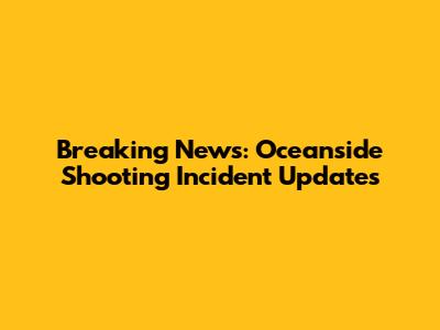 Breaking News: Oceanside Shooting Incident Updates
