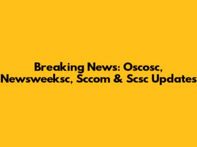 Breaking News: Oscosc, Newsweeksc, Sccom & Scsc Updates