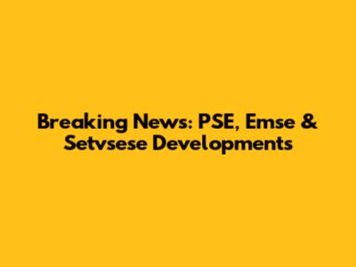 Breaking News: PSE, Emse & Setvsese Developments