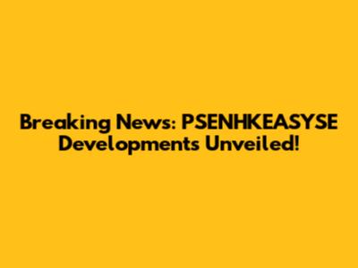 Breaking News: PSENHKEASYSE Developments Unveiled!