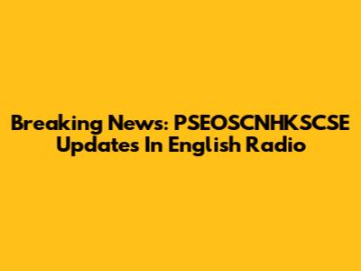 Breaking News: PSEOSCNHKSCSE Updates In English Radio