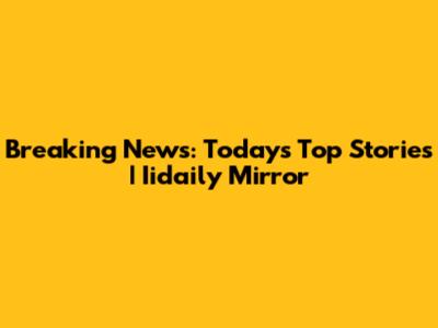 Breaking News: Today's Top Stories | Iidaily Mirror
