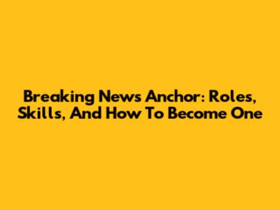 Breaking News Anchor: Roles, Skills, And How To Become One