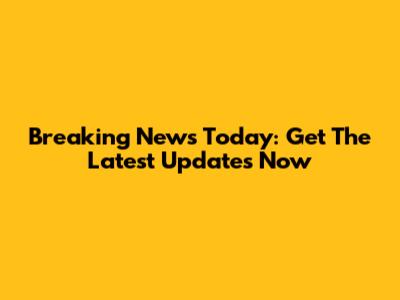 Breaking News Today: Get The Latest Updates Now